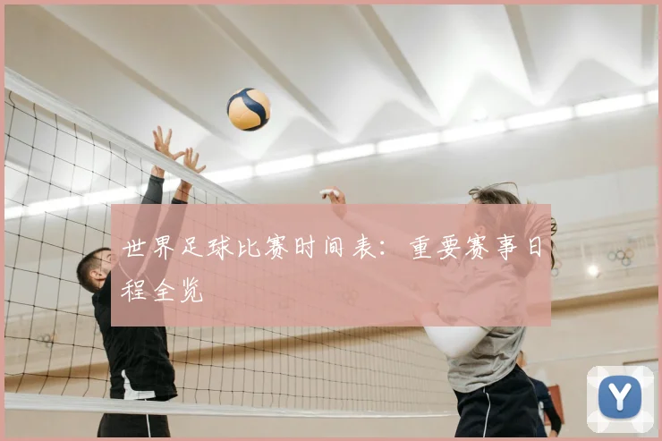 世界足球比赛时间表：重要赛事日程全览