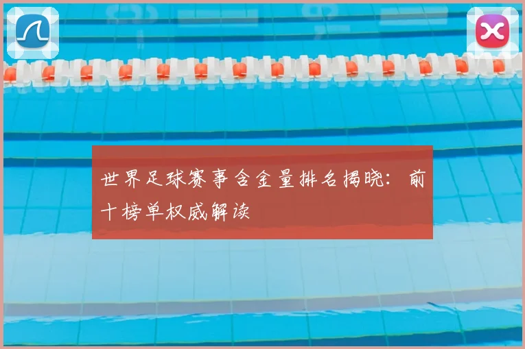 世界足球赛事含金量排名揭晓：前十榜单权威解读