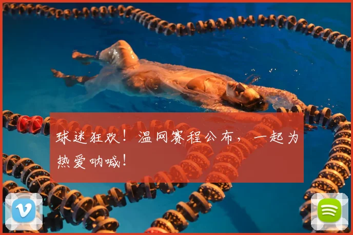 球迷狂欢！温网赛程公布，一起为热爱呐喊！