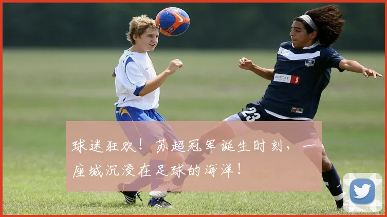 球迷狂欢！苏超冠军诞生时刻，一座城沉浸在足球的海洋！
