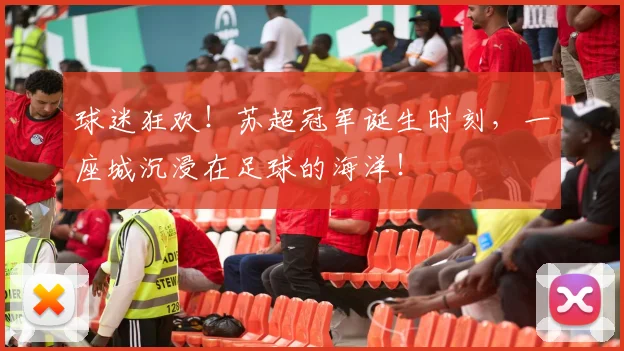 球迷狂欢!苏超冠军诞生时刻,一座城沉浸在足球的海洋!