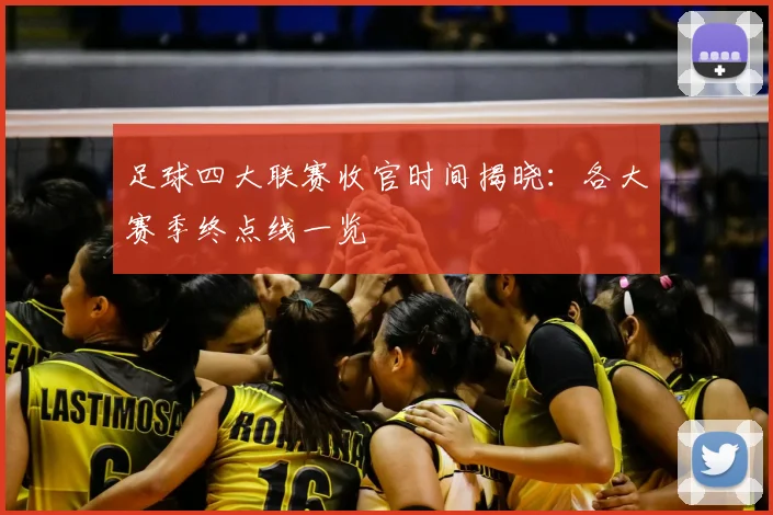 足球四大联赛收官时间揭晓：各大赛季终点线一览