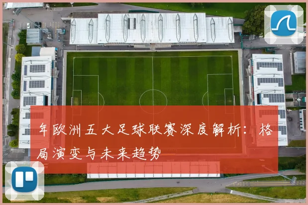 年欧洲五大足球联赛深度解析:格局演变与未来趋势
