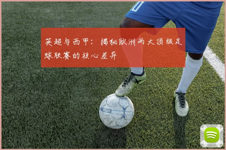 英超与西甲:揭秘欧洲两大顶级足球联赛的核心差异