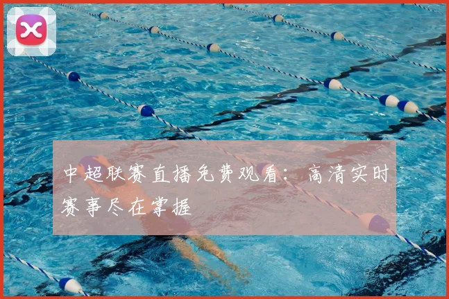 中超联赛直播免费观看:高清实时赛事尽在掌握