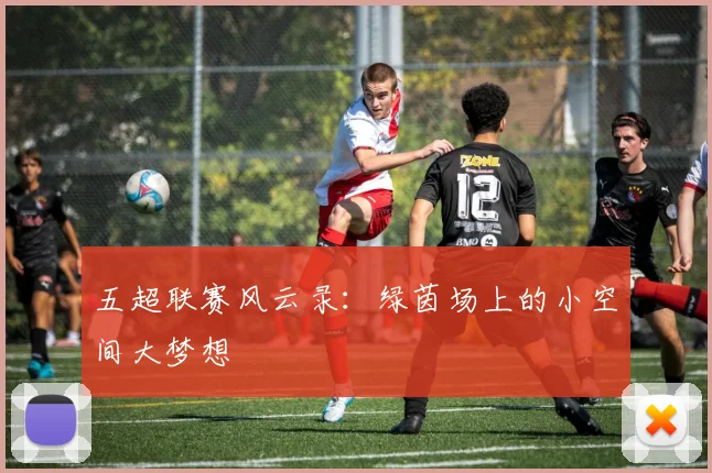 五超联赛风云录:绿茵场上的小空间大梦想